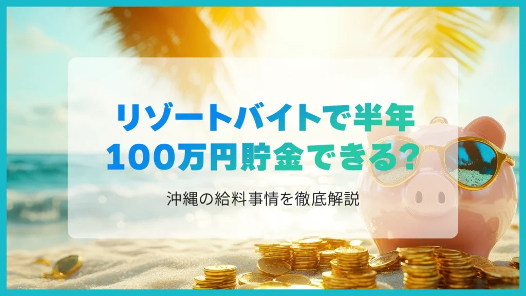 リゾートバイトで半年100万円貯金できる？沖縄の給料事情を徹底解説【2026年】